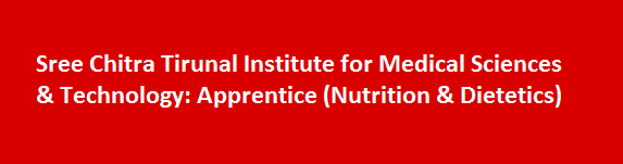 Sree Chitra Tirunal Institute for Medical Sciences Technology Walk in Interviews 2017 Apprentice Nutrition Dietetics