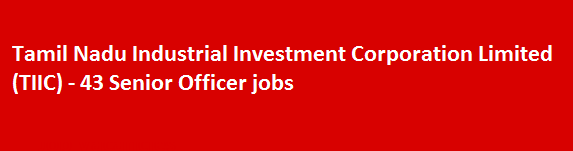 Tamil Nadu Industrial Investment Corporation Limited TIIC Recruitment Notification 2018 43 Senior Officer jobs