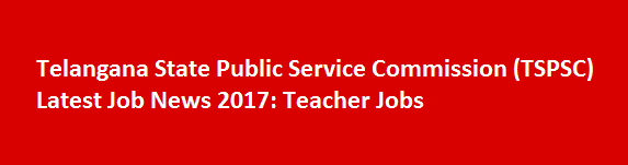 Telangana State Public Service Commission TSPSC Latest Job News 2017 Teacher Jobs