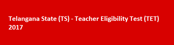 Telangana State TS Teacher Eligibility Test TET 2017 Latest Notification