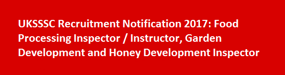 UKSSSC Recruitment Notification 2017 Food Processing Inspector or Instructor Garden Development and Honey Development Inspector