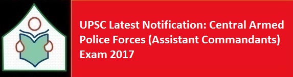 UPSC Latest Notification Central Armed Police Forces Assistant Commandants Exam 2017