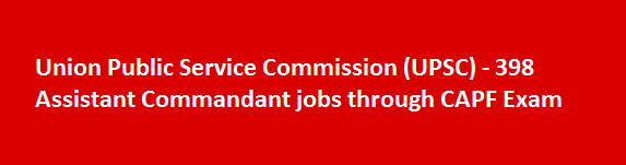 Union Public Service Commission UPSC 398 Assistant Commandant jobs through CAPF Exam