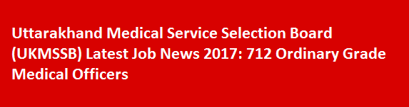 Uttarakhand Medical Service Selection Board UKMSSB Latest Job News 2017 712 Ordinary Grade Medical Officers