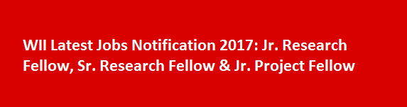 WII Latest Jobs Notification 2017 Jr. Research Fellow Sr. Research Fellow Jr. Project Fellow